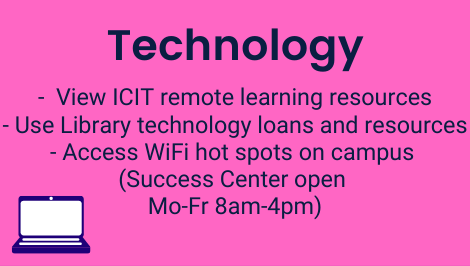 Technology: View ICIT remote learning resources, Use Library technology loans and resources, Access WiFi hot spots on campus (Success Center open Mo-Fr 8am-4pm)